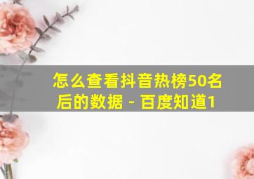 怎么查看抖音热榜50名后的数据 - 百度知道1